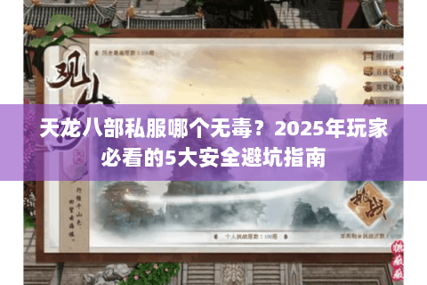 天龙八部私服哪个无毒?2025年玩家必看的5大安全避坑指南 天龙八部私服哪个无毒?2025年玩家必看的5大安全避坑指南