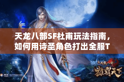 天龙八部SF杜甫玩法指南，如何用诗圣角色打出全服TOP5战力？