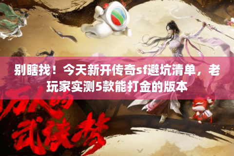 别瞎找！今天新开传奇sf避坑清单，老玩家实测5款能打金的版本