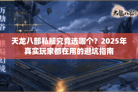 天龙八部私服究竟选哪个？2025年真实玩家都在用的避坑指南