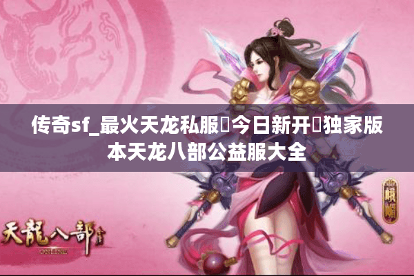 传奇sf_最火天龙私服▶今日新开◀独家版本天龙八部公益服大全 传奇sf_最火天龙私服▶今日新开◀独家版本天龙八部公益服大全