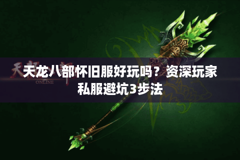 天龙八部怀旧服好玩吗？资深玩家私服避坑3步法