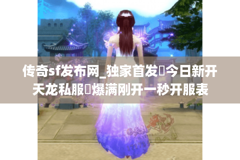传奇sf发布网_独家首发▷今日新开天龙私服◁爆满刚开一秒开服表