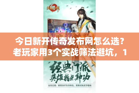 今日新开传奇发布网怎么选？老玩家用3个实战筛法避坑，10分钟找到靠谱服
