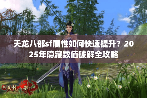 天龙八部sf属性如何快速提升？2025年隐藏数值破解全攻略
