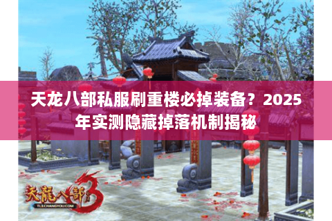 天龙八部私服刷重楼必掉装备？2025年实测隐藏掉落机制揭秘