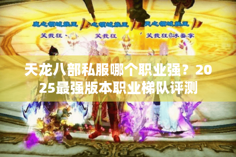 天龙八部私服哪个职业强？2025最强版本职业梯队评测