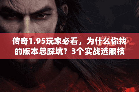 传奇1.95玩家必看，为什么你找的版本总踩坑？3个实战选服技巧直接用