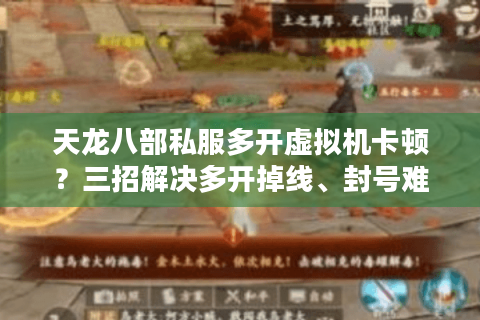 天龙八部私服多开虚拟机卡顿?三招解决多开掉线、封号难题 天龙八部私服多开虚拟机卡顿?三招解决多开掉线、封号难题