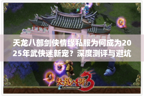 天龙八部剑侠情缘私服为何成为2025年武侠迷新宠？深度测评与避坑指南