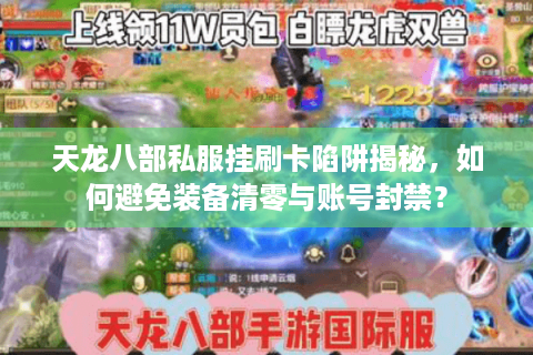 天龙八部私服挂刷卡陷阱揭秘，如何避免装备清零与账号封禁？