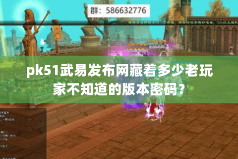 pk51武易发布网藏着多少老玩家不知道的版本密码？