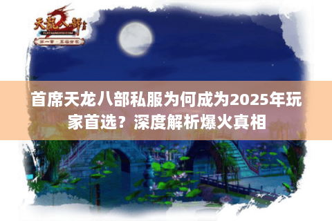 首席天龙八部私服为何成为2025年玩家首选？深度解析爆火真相