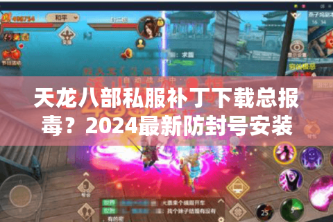 天龙八部私服补丁下载总报毒？2024最新防封号安装指南