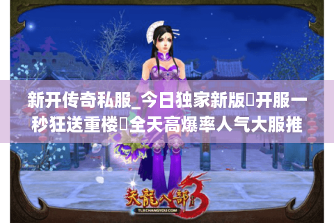 新开传奇私服_今日独家新版▷开服一秒狂送重楼◁全天高爆率人气大服推荐