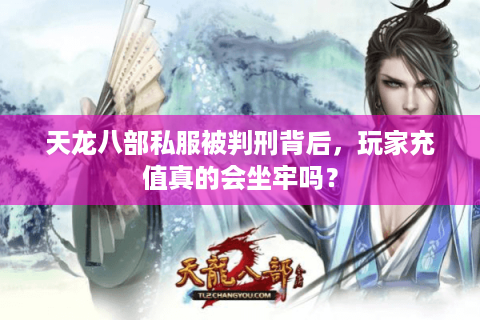 天龙八部私服被判刑背后，玩家充值真的会坐牢吗？