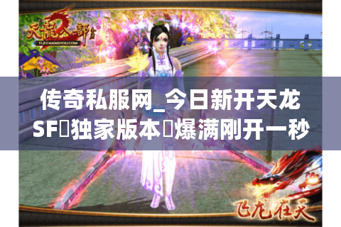 传奇私服网_今日新开天龙SF▷独家版本◁爆满刚开一秒入口