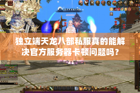 独立端天龙八部私服真的能解决官方服务器卡顿问题吗？