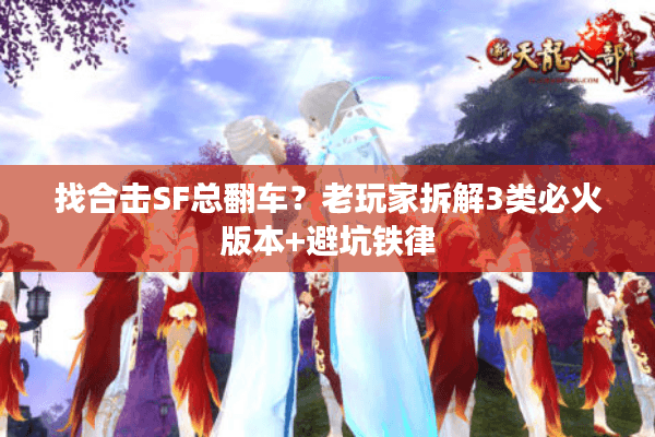 找合击SF总翻车？老玩家拆解3类必火版本+避坑铁律