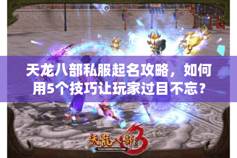 天龙八部私服起名攻略，如何用5个技巧让玩家过目不忘？