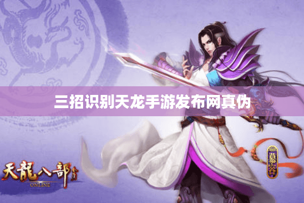 三招识别天龙手游发布网真伪
