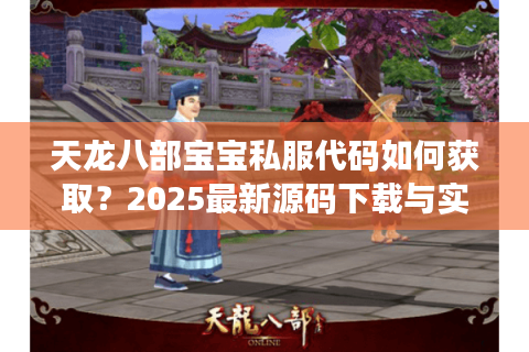 天龙八部宝宝私服代码如何获取?2025最新源码下载与实战教程 天龙八部宝宝私服代码如何获取?2025最新源码下载与实战教程