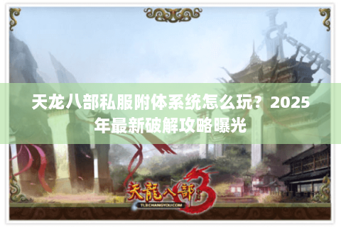 天龙八部私服附体系统怎么玩？2025年最新破解攻略曝光