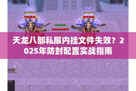 天龙八部私服内挂文件失效?2025年防封配置实战指南 天龙八部私服内挂文件失效?2025年防封配置实战指南