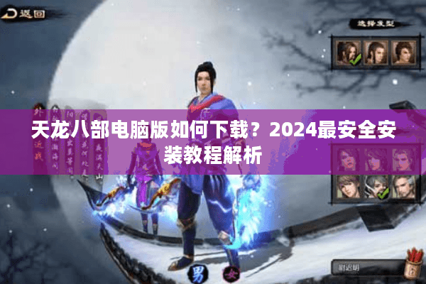 天龙八部电脑版如何下载？2024最安全安装教程解析