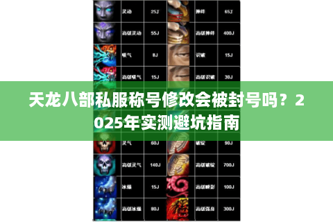 天龙八部私服称号修改会被封号吗?2025年实测避坑指南 天龙八部私服称号修改会被封号吗?2025年实测避坑指南