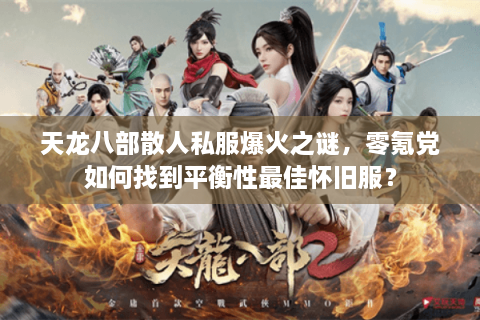 天龙八部散人私服爆火之谜,零氪党如何找到平衡性最佳怀旧服? 天龙八部散人私服爆火之谜,零氪党如何找到平衡性最佳怀旧服?