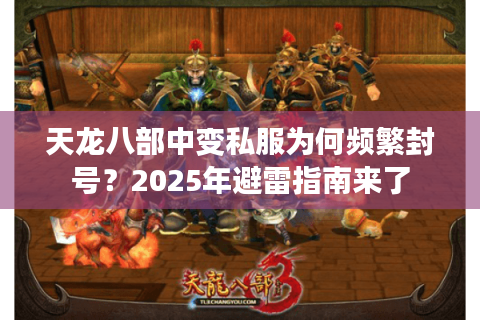 天龙八部中变私服为何频繁封号?2025年避雷指南来了 天龙八部中变私服为何频繁封号?2025年避雷指南来了