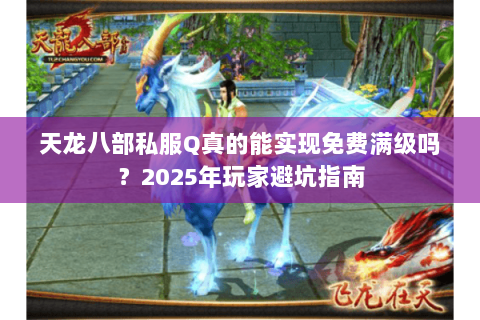 天龙八部私服Q真的能实现免费满级吗?2025年玩家避坑指南 天龙八部私服Q真的能实现免费满级吗?2025年玩家避坑指南