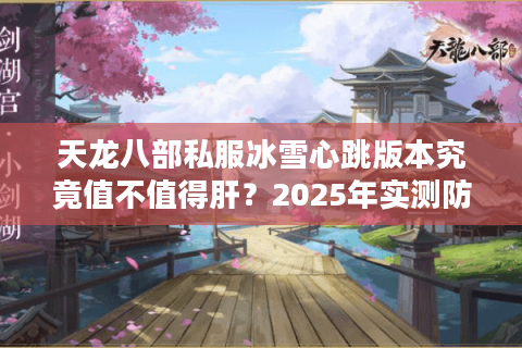 天龙八部私服冰雪心跳版本究竟值不值得肝？2025年实测防封号攻略