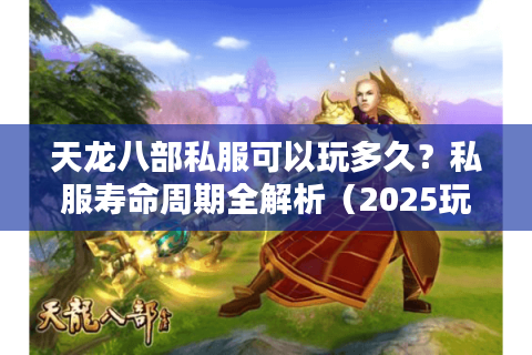 天龙八部私服可以玩多久?私服寿命周期全解析(2025玩家必看指南) 天龙八部私服可以玩多久?私服寿命周期全解析(2025玩家必看指南)