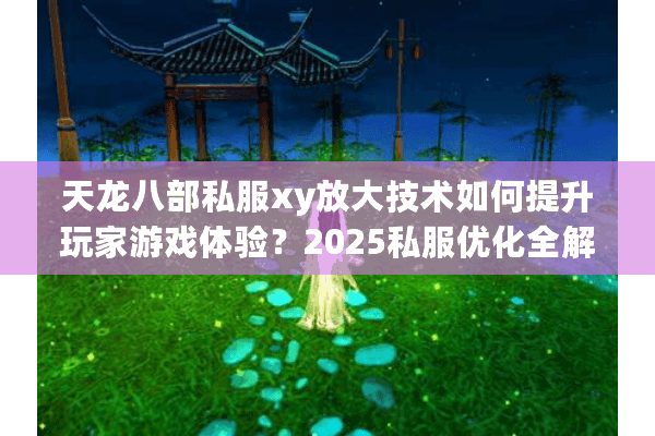 天龙八部私服xy放大技术如何提升玩家游戏体验?2025私服优化全解析 天龙八部私服xy放大技术如何提升玩家游戏体验?2025私服优化全解析