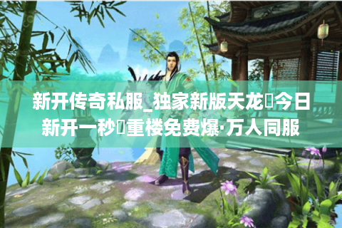 新开传奇私服_独家新版天龙▷今日新开一秒◁重楼免费爆·万人同服