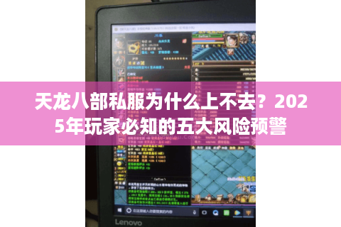 天龙八部私服为什么上不去？2025年玩家必知的五大风险预警