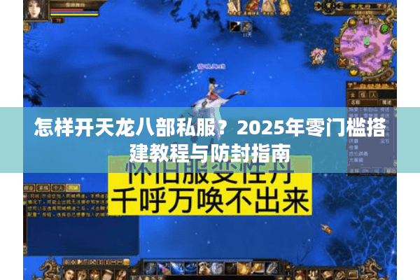 怎样开天龙八部私服？2025年零门槛搭建教程与防封指南
