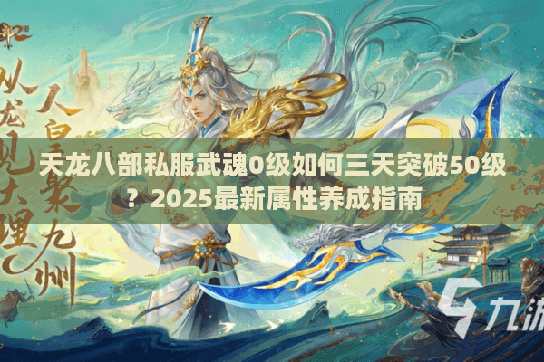 天龙八部私服武魂0级如何三天突破50级？2025最新属性养成指南