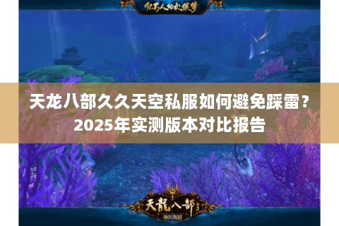 天龙八部久久天空私服如何避免踩雷？2025年实测版本对比报告