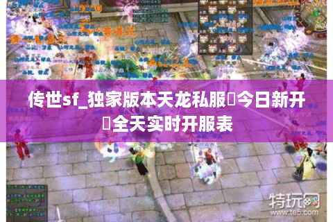 传世sf_独家版本天龙私服▷今日新开◁全天实时开服表