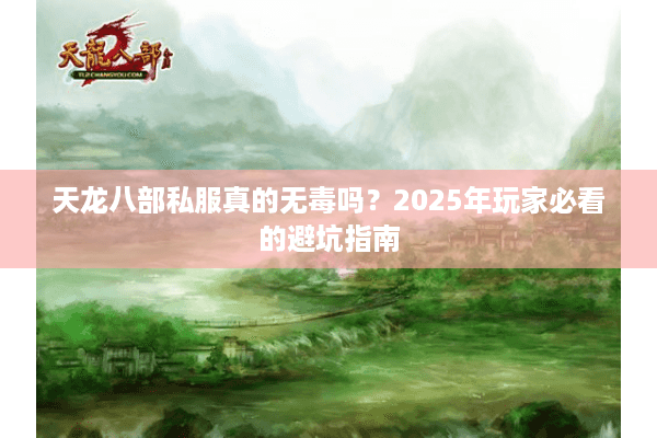 天龙八部私服真的无毒吗？2025年玩家必看的避坑指南