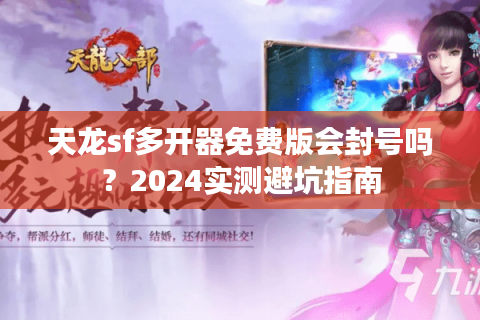 天龙sf多开器免费版会封号吗？2024实测避坑指南