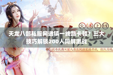 天龙八部私服网通镇一线路卡顿？三大技巧解锁200人同屏激战