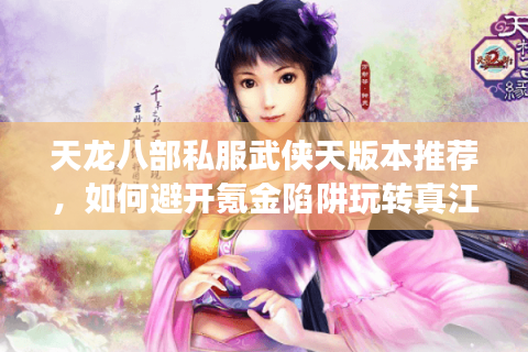 天龙八部私服武侠天版本推荐,如何避开氪金陷阱玩转真江湖? 天龙八部私服武侠天版本推荐,如何避开氪金陷阱玩转真江湖?