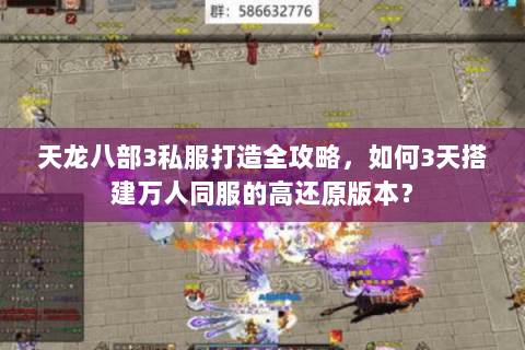 天龙八部3私服打造全攻略，如何3天搭建万人同服的高还原版本？