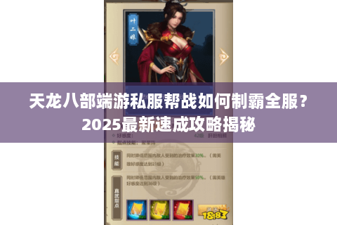 天龙八部端游私服帮战如何制霸全服？2025最新速成攻略揭秘