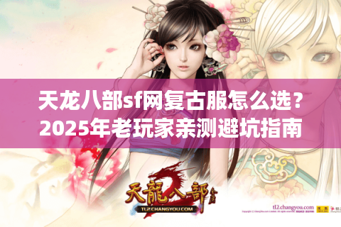 天龙八部sf网复古服怎么选？2025年老玩家亲测避坑指南