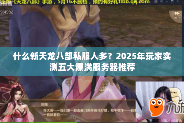 什么新天龙八部私服人多？2025年玩家实测五大爆满服务器推荐